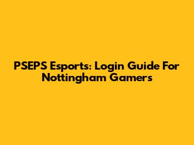PSEPS Esports: Login Guide For Nottingham Gamers
