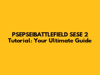 PSEPSEIBATTLEFIELD SESE 2 Tutorial: Your Ultimate Guide