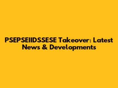 PSEPSEIIDSSESE Takeover: Latest News & Developments