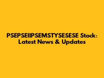 PSEPSEIIPSEMSTYSESESE Stock: Latest News & Updates