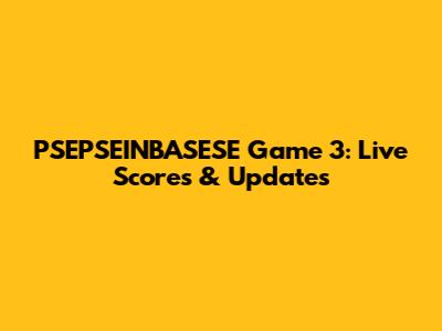 PSEPSEINBASESE Game 3: Live Scores & Updates