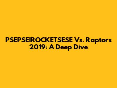 PSEPSEIROCKETSESE Vs. Raptors 2019: A Deep Dive