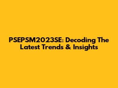 PSEPSM2023SE: Decoding The Latest Trends & Insights