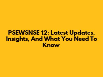 PSEWSNSE 12: Latest Updates, Insights, And What You Need To Know