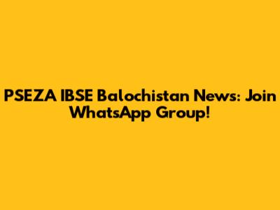 PSEZA IBSE Balochistan News: Join WhatsApp Group!