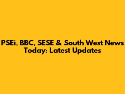 PSEi, BBC, SESE & South West News Today: Latest Updates