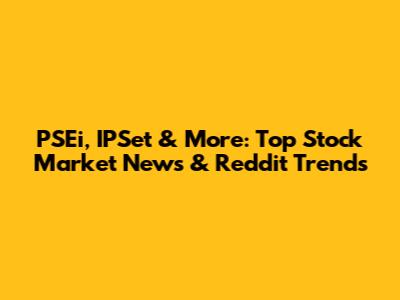 PSEi, IPSet & More: Top Stock Market News & Reddit Trends
