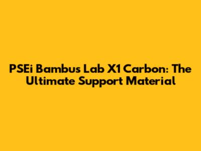 PSEi Bambus Lab X1 Carbon: The Ultimate Support Material