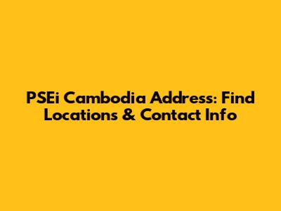 PSEi Cambodia Address: Find Locations & Contact Info