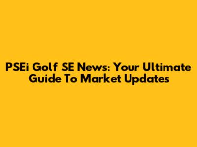 PSEi Golf SE News: Your Ultimate Guide To Market Updates