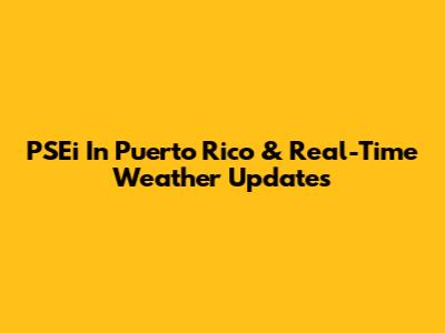 PSEi In Puerto Rico & Real-Time Weather Updates