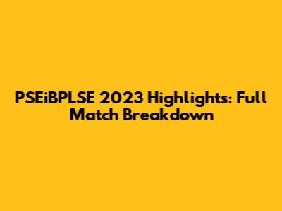 PSEiBPLSE 2023 Highlights: Full Match Breakdown