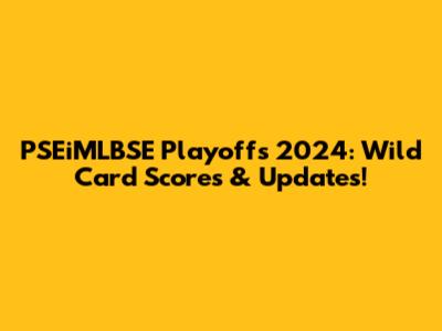 PSEiMLBSE Playoffs 2024: Wild Card Scores & Updates!