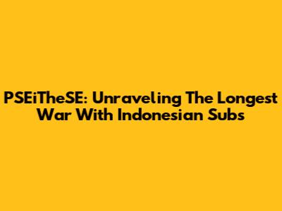 PSEiTheSE: Unraveling The Longest War With Indonesian Subs