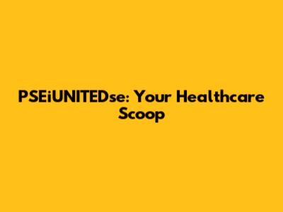 PSEiUNITEDse: Your Healthcare Scoop