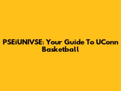 PSEiUNIVSE: Your Guide To UConn Basketball