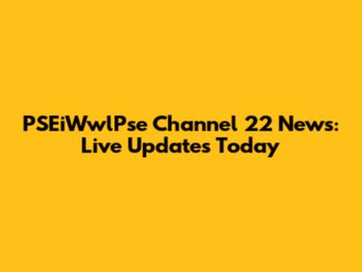 PSEiWwlPse Channel 22 News: Live Updates Today