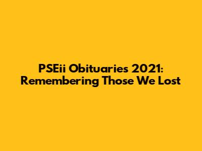 PSEii Obituaries 2021: Remembering Those We Lost