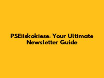 PSEiiskokiese: Your Ultimate Newsletter Guide
