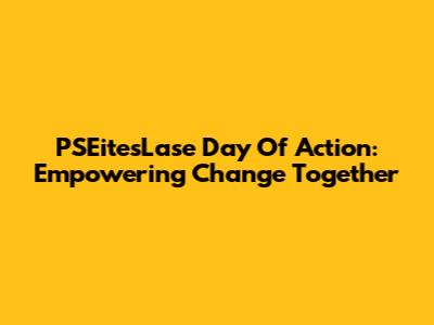 PSEitesLase Day Of Action: Empowering Change Together