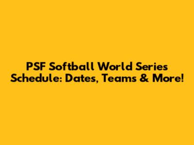 PSF Softball World Series Schedule: Dates, Teams & More!
