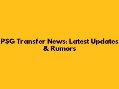 PSG Transfer News: Latest Updates & Rumors