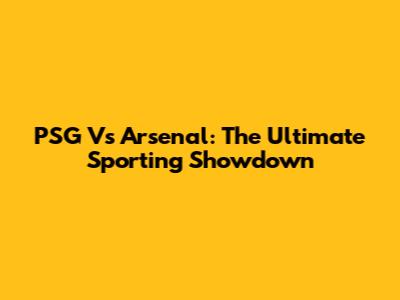 PSG Vs Arsenal: The Ultimate Sporting Showdown