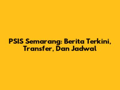 PSIS Semarang: Berita Terkini, Transfer, Dan Jadwal