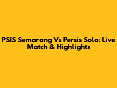 PSIS Semarang Vs Persis Solo: Live Match & Highlights