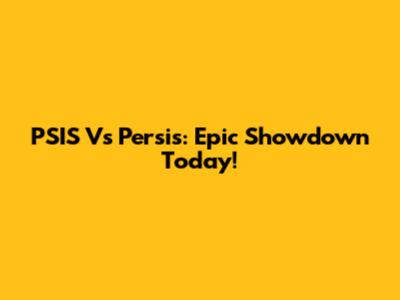 PSIS Vs Persis: Epic Showdown Today!