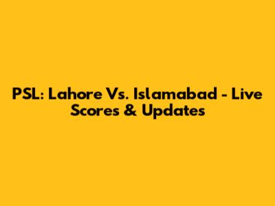 PSL: Lahore Vs. Islamabad - Live Scores & Updates