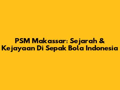 PSM Makassar: Sejarah & Kejayaan Di Sepak Bola Indonesia