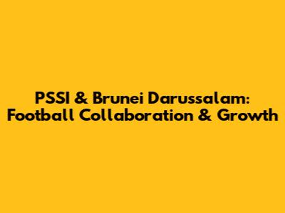 PSSI & Brunei Darussalam: Football Collaboration & Growth
