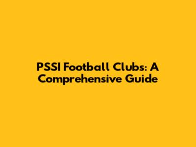 PSSI Football Clubs: A Comprehensive Guide