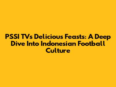 PSSI TV's Delicious Feasts: A Deep Dive Into Indonesian Football Culture