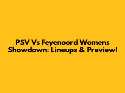 PSV Vs Feyenoord Women's Showdown: Lineups & Preview!