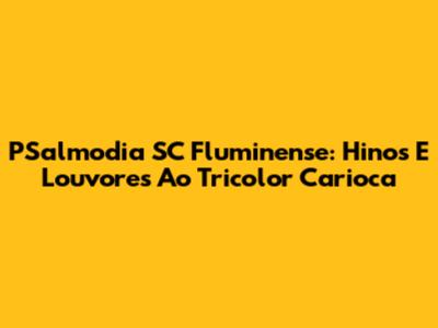 PSalmodia SC Fluminense: Hinos E Louvores Ao Tricolor Carioca