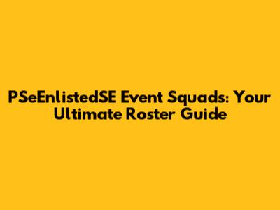 PSeEnlistedSE Event Squads: Your Ultimate Roster Guide
