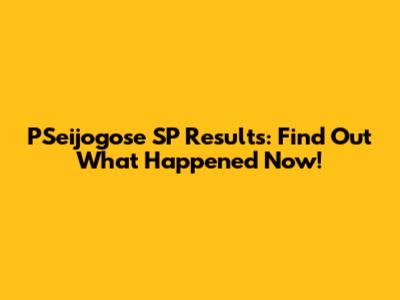 PSeijogose SP Results: Find Out What Happened Now!