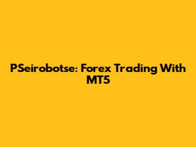 PSeirobotse: Forex Trading With MT5
