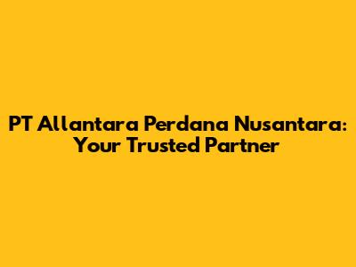 PT Allantara Perdana Nusantara: Your Trusted Partner