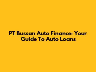PT Bussan Auto Finance: Your Guide To Auto Loans