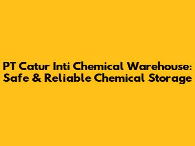 PT Catur Inti Chemical Warehouse: Safe & Reliable Chemical Storage