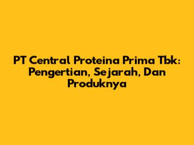 PT Central Proteina Prima Tbk: Pengertian, Sejarah, Dan Produknya