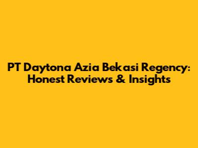 PT Daytona Azia Bekasi Regency: Honest Reviews & Insights