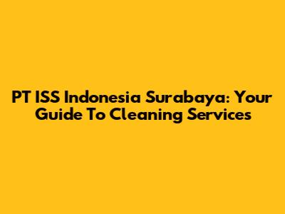 PT ISS Indonesia Surabaya: Your Guide To Cleaning Services