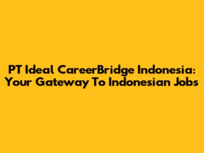 PT Ideal CareerBridge Indonesia: Your Gateway To Indonesian Jobs