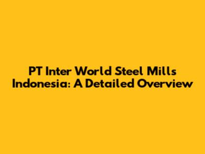 PT Inter World Steel Mills Indonesia: A Detailed Overview