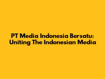 PT Media Indonesia Bersatu: Uniting The Indonesian Media