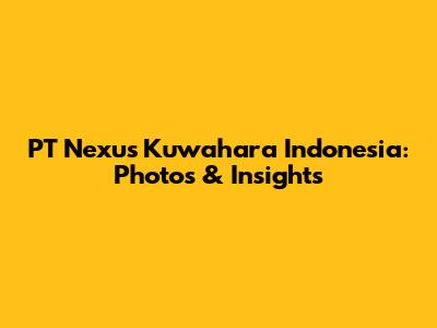PT Nexus Kuwahara Indonesia: Photos & Insights